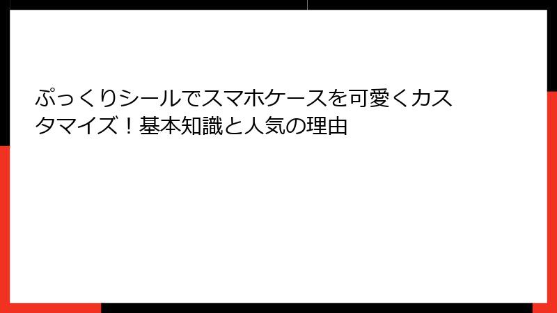 ぷっくりシールでスマホケースを可愛くカスタマイズ!基本知識と人気の理由