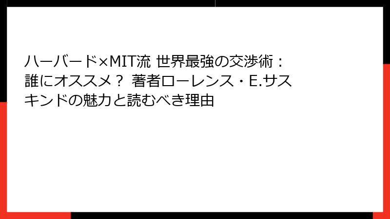 ハーバード×MIT流 世界最強の交渉術：誰にオススメ？ 著者ローレンス・E.サスキンドの魅力と読むべき理由