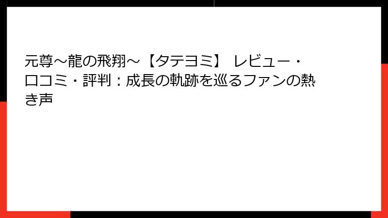 元尊～龍の飛翔～【タテヨミ】 レビュー・口コミ・評判：成長の軌跡を巡るファンの熱き声