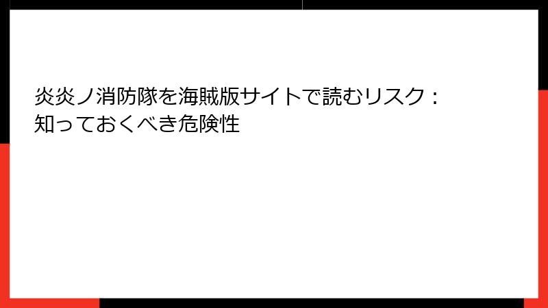 炎炎ノ消防隊を海賊版サイトで読むリスク：知っておくべき危険性