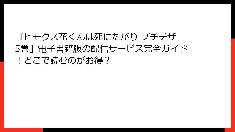 『ヒモクズ花くんは死にたがり プチデザ 5巻』電子書籍版の配信サービス完全ガイド！どこで読むのがお得？
