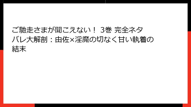 ご馳走さまが聞こえない！ 3巻 完全ネタバレ大解剖：由佐×淫魔の切なく甘い執着の結末