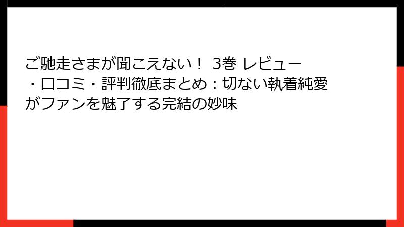 ご馳走さまが聞こえない！ 3巻 レビュー・口コミ・評判徹底まとめ：切ない執着純愛がファンを魅了する完結の妙味