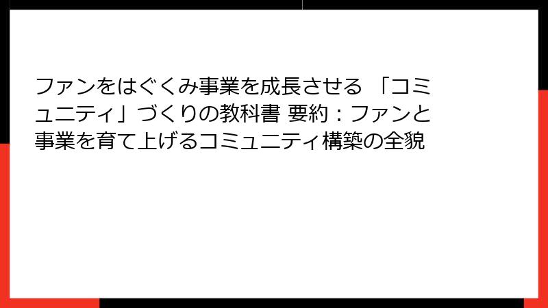 ファンをはぐくみ事業を成長させる 「コミュニティ」づくりの教科書 要約：ファンと事業を育て上げるコミュニティ構築の全貌