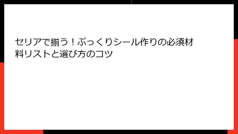 セリアで揃う！ぷっくりシール作りの必須材料リストと選び方のコツ