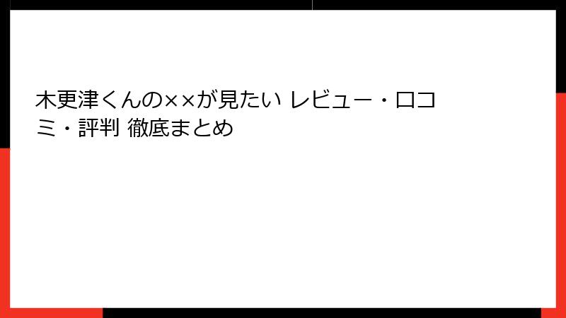 木更津くんの××が見たい レビュー・口コミ・評判 徹底まとめ
