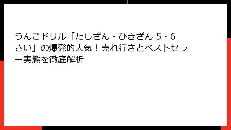 うんこドリル「たしざん・ひきざん 5・6さい」の爆発的人気!売れ行きとベストセラー実態を徹底解析