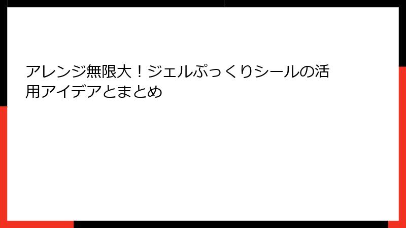 アレンジ無限大!ジェルぷっくりシールの活用アイデアとまとめ