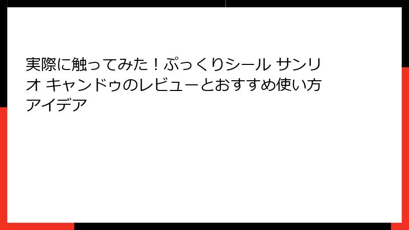 実際に触ってみた！ぷっくりシール サンリオ キャンドゥのレビューとおすすめ使い方アイデア
