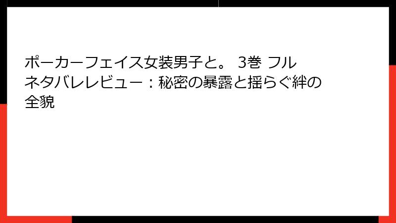 ポーカーフェイス女装男子と。 3巻 フルネタバレレビュー：秘密の暴露と揺らぐ絆の全貌