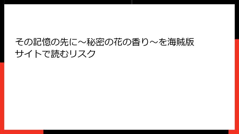 その記憶の先に~秘密の花の香り~を海賊版サイトで読むリスク