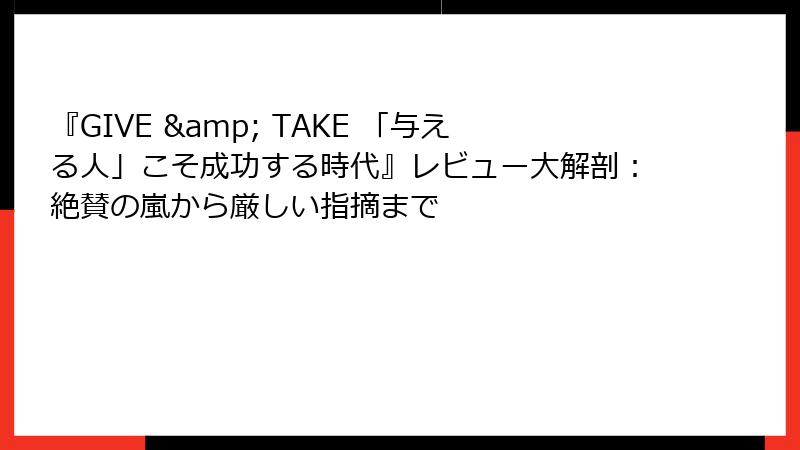 『GIVE & TAKE 「与える人」こそ成功する時代』レビュー大解剖：絶賛の嵐から厳しい指摘まで