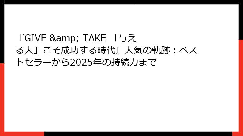 『GIVE & TAKE 「与える人」こそ成功する時代』人気の軌跡：ベストセラーから2025年の持続力まで