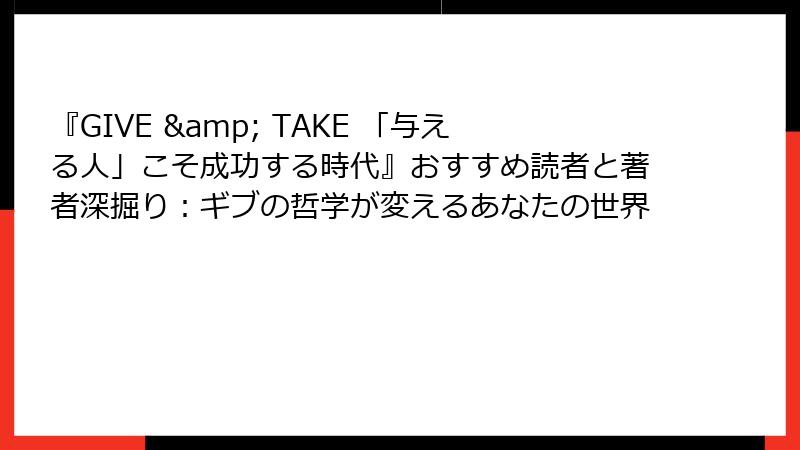 『GIVE & TAKE 「与える人」こそ成功する時代』おすすめ読者と著者深掘り：ギブの哲学が変えるあなたの世界