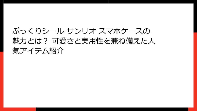 ぷっくりシール サンリオ スマホケースの魅力とは？ 可愛さと実用性を兼ね備えた人気アイテム紹介