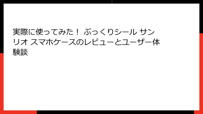 実際に使ってみた！ ぷっくりシール サンリオ スマホケースのレビューとユーザー体験談