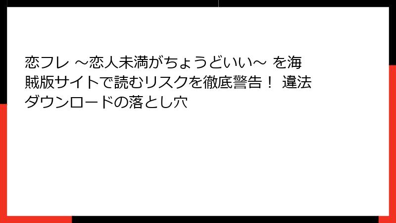 恋フレ ～恋人未満がちょうどいい～ を海賊版サイトで読むリスクを徹底警告！ 違法ダウンロードの落とし穴