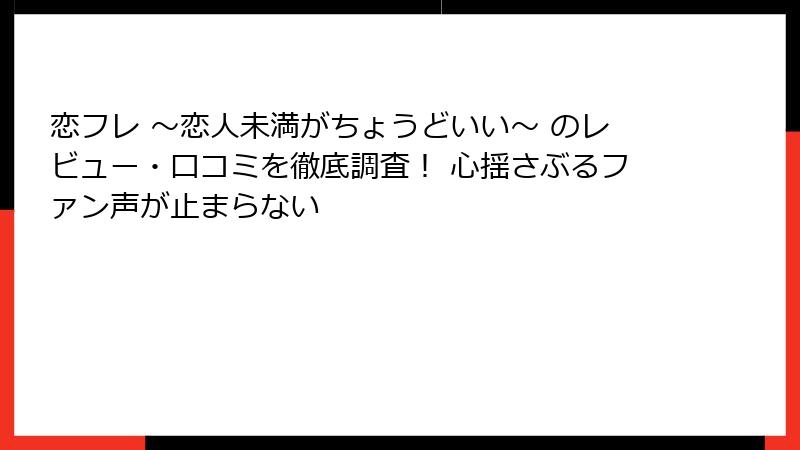 恋フレ ～恋人未満がちょうどいい～ のレビュー・口コミを徹底調査！ 心揺さぶるファン声が止まらない