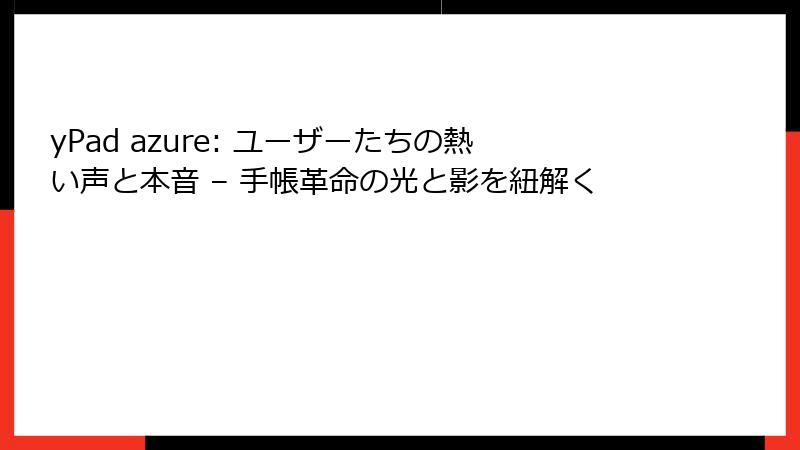 yPad azure: ユーザーたちの熱い声と本音 – 手帳革命の光と影を紐解く