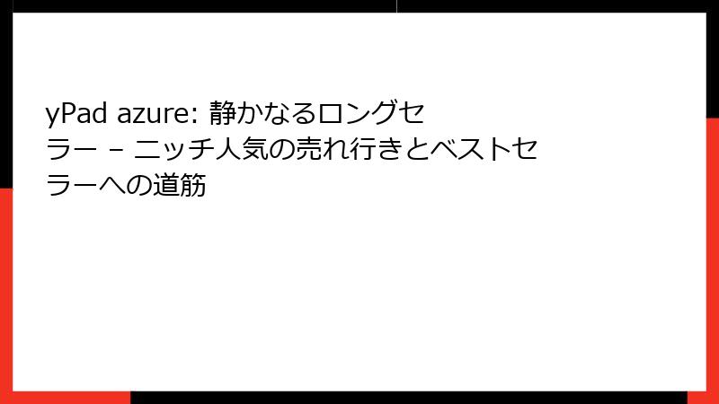 yPad azure: 静かなるロングセラー – ニッチ人気の売れ行きとベストセラーへの道筋
