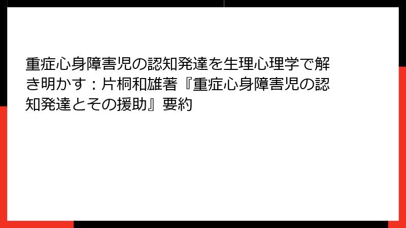 重症心身障害児の認知発達を生理心理学で解き明かす:片桐和雄著『重症心身障害児の認知発達とその援助』要約