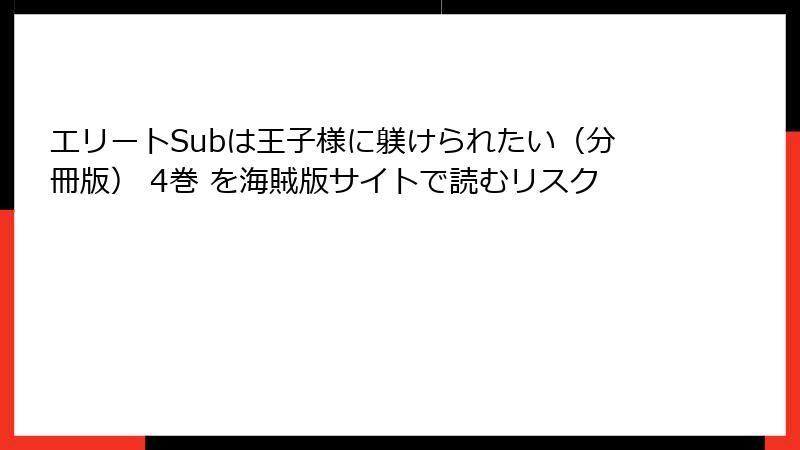 エリートSubは王子様に躾けられたい（分冊版） 4巻 を海賊版サイトで読むリスク
