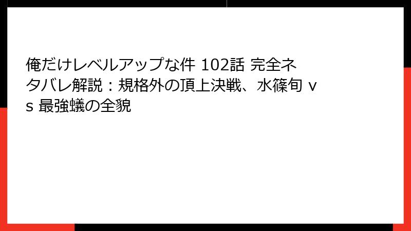 俺だけレベルアップな件 102話 完全ネタバレ解説:規格外の頂上決戦、水篠旬 vs 最強蟻の全貌