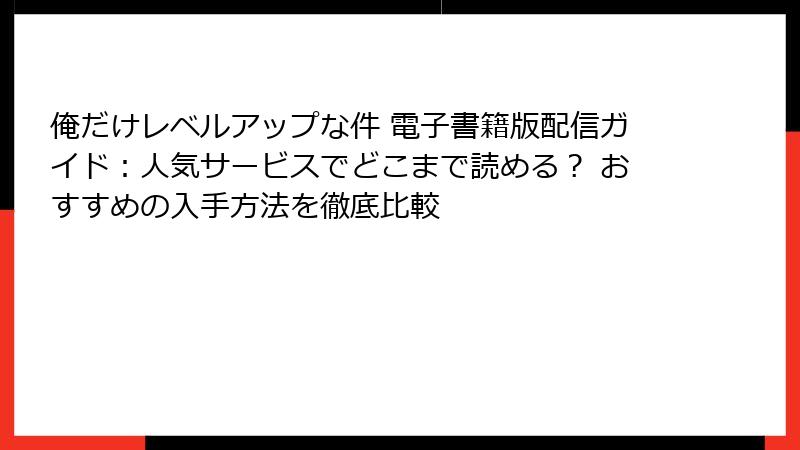 俺だけレベルアップな件 電子書籍版配信ガイド:人気サービスでどこまで読める? おすすめの入手方法を徹底比較
