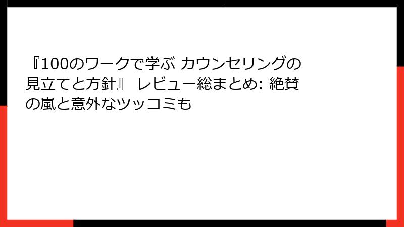 『100のワークで学ぶ カウンセリングの見立てと方針』 レビュー総まとめ: 絶賛の嵐と意外なツッコミも