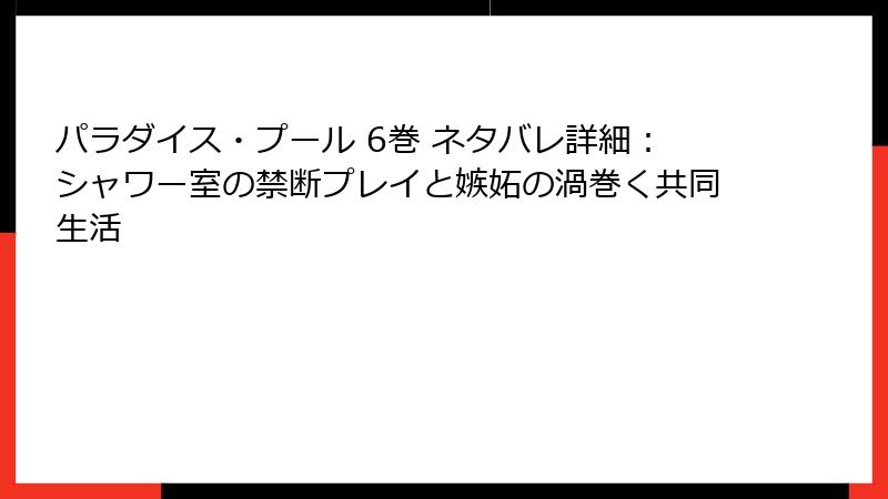パラダイス・プール 6巻 ネタバレ詳細：シャワー室の禁断プレイと嫉妬の渦巻く共同生活