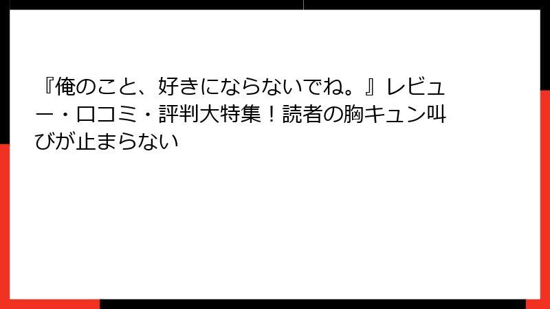 『俺のこと、好きにならないでね。』レビュー・口コミ・評判大特集！読者の胸キュン叫びが止まらない