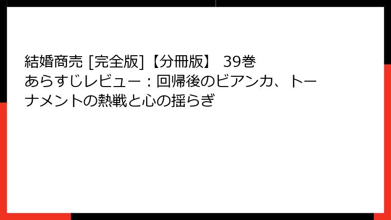 結婚商売 [完全版]【分冊版】 39巻 あらすじレビュー：回帰後のビアンカ、トーナメントの熱戦と心の揺らぎ