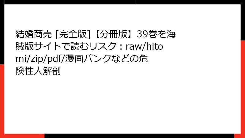 結婚商売 [完全版]【分冊版】39巻を海賊版サイトで読むリスク：raw/hitomi/zip/pdf/漫画バンクなどの危険性大解剖