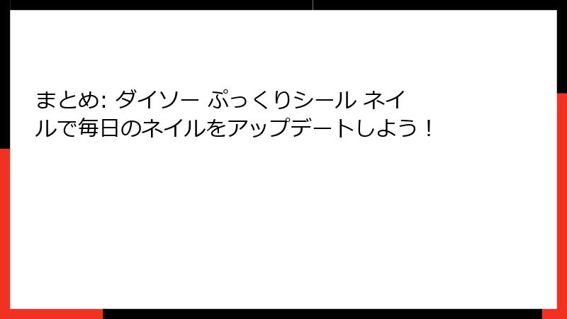 まとめ: ダイソー ぷっくりシール ネイルで毎日のネイルをアップデートしよう！