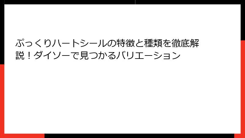 ぷっくりハートシールの特徴と種類を徹底解説!ダイソーで見つかるバリエーション
