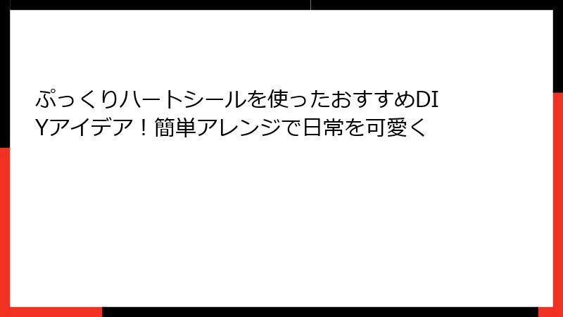 ぷっくりハートシールを使ったおすすめDIYアイデア!簡単アレンジで日常を可愛く