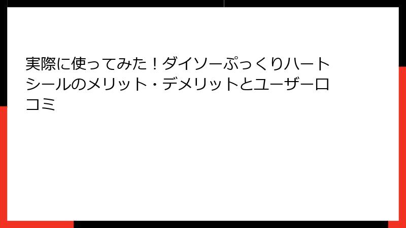 実際に使ってみた!ダイソーぷっくりハートシールのメリット・デメリットとユーザー口コミ