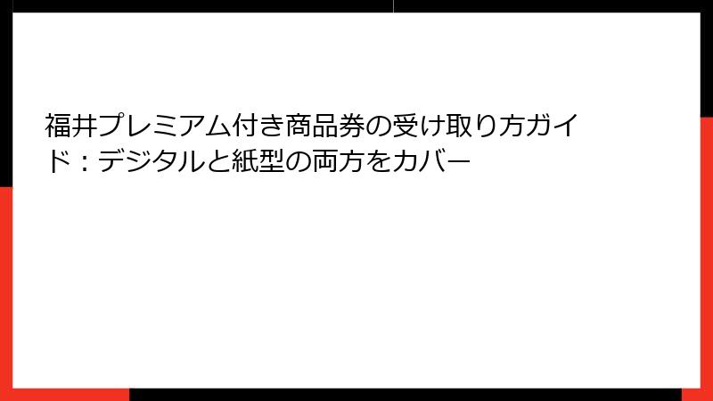 福井プレミアム付き商品券の受け取り方ガイド:デジタルと紙型の両方をカバー