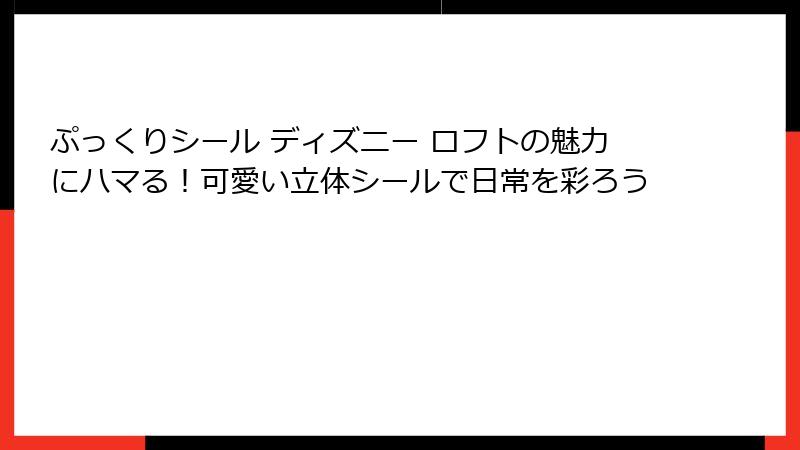 ぷっくりシール ディズニー ロフトの魅力にハマる！可愛い立体シールで日常を彩ろう