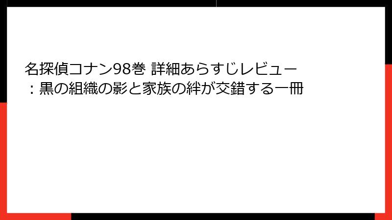 名探偵コナン98巻 詳細あらすじレビュー：黒の組織の影と家族の絆が交錯する一冊