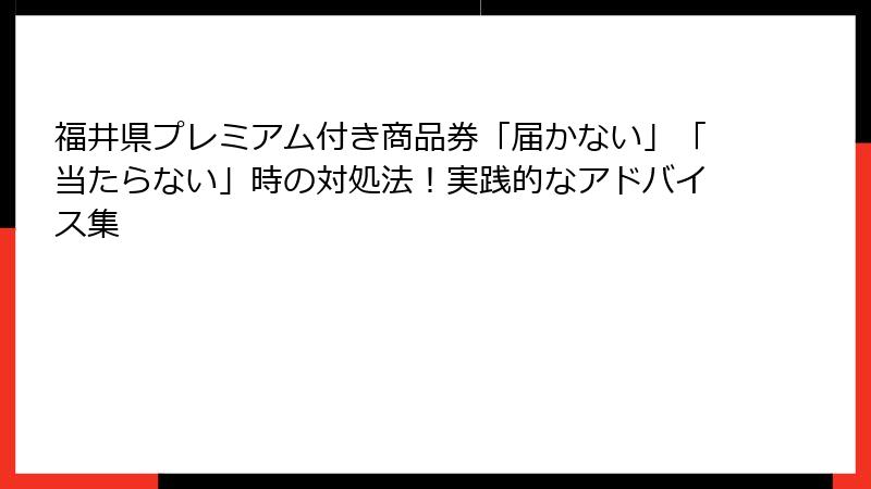 福井県プレミアム付き商品券「届かない」「当たらない」時の対処法！実践的なアドバイス集