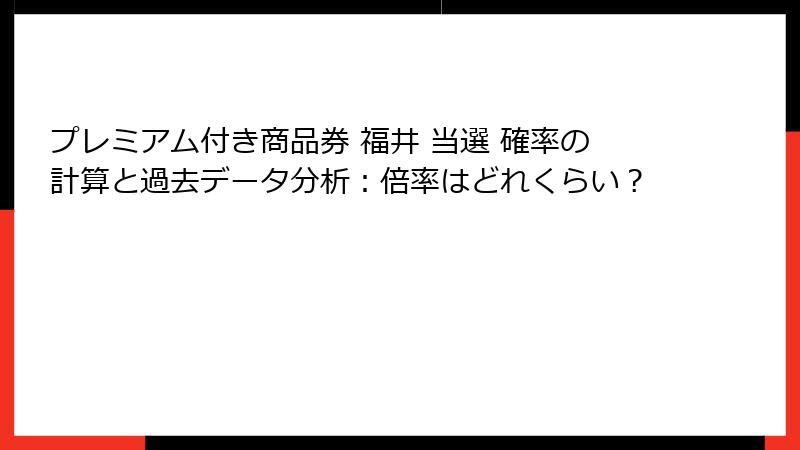 プレミアム付き商品券 福井 当選 確率の計算と過去データ分析：倍率はどれくらい？