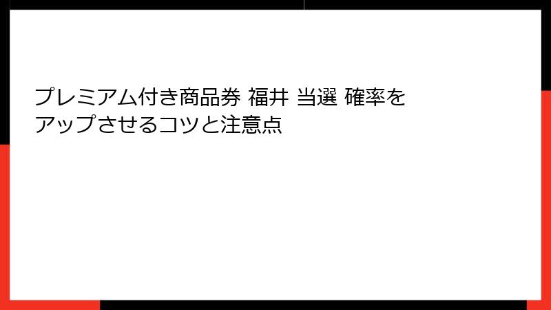 プレミアム付き商品券 福井 当選 確率をアップさせるコツと注意点