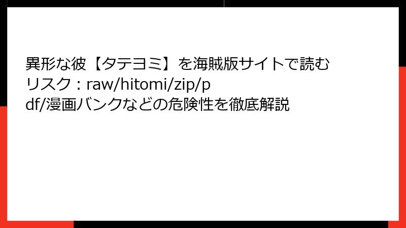 異形な彼【タテヨミ】を海賊版サイトで読むリスク：raw/hitomi/zip/pdf/漫画バンクなどの危険性を徹底解説