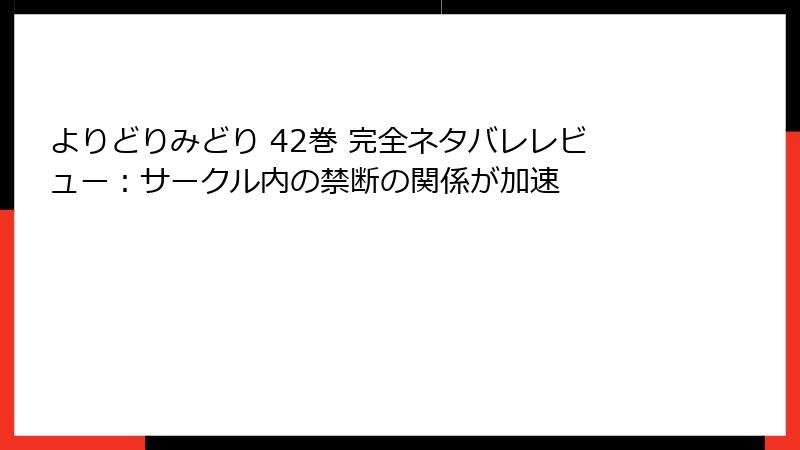 よりどりみどり 42巻 完全ネタバレレビュー：サークル内の禁断の関係が加速