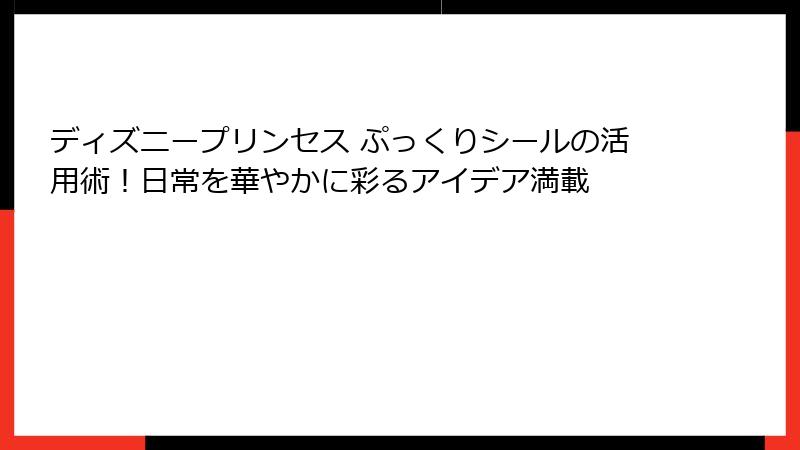 ディズニープリンセス ぷっくりシールの活用術!日常を華やかに彩るアイデア満載