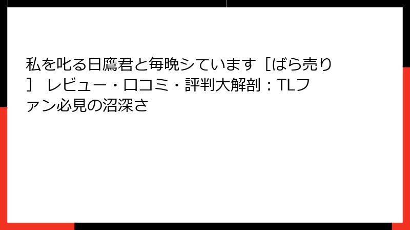 私を叱る日鷹君と毎晩シています［ばら売り］ レビュー・口コミ・評判大解剖：TLファン必見の沼深さ