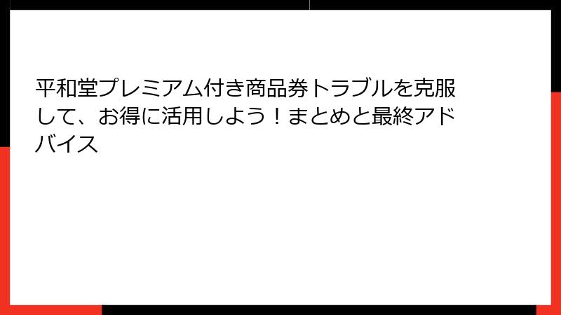 平和堂プレミアム付き商品券トラブルを克服して、お得に活用しよう！まとめと最終アドバイス