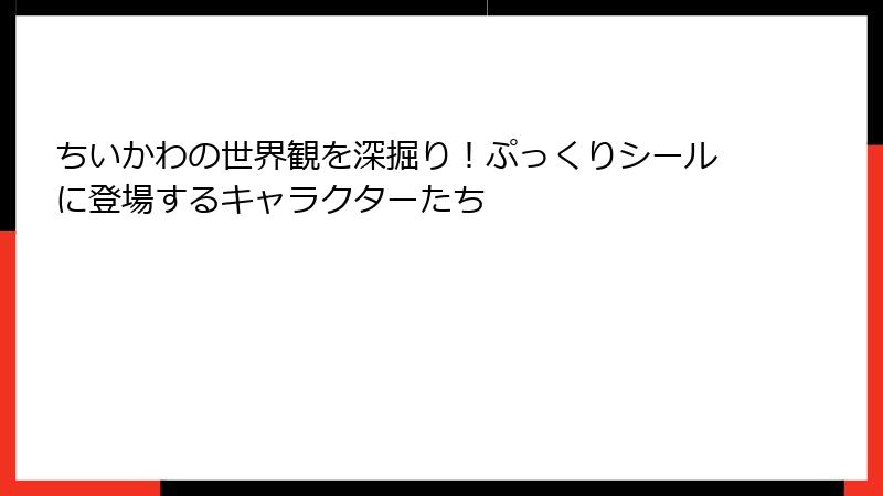 ちいかわの世界観を深掘り！ぷっくりシールに登場するキャラクターたち