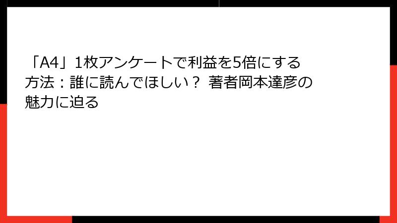 「A4」1枚アンケートで利益を5倍にする方法：誰に読んでほしい？ 著者岡本達彦の魅力に迫る